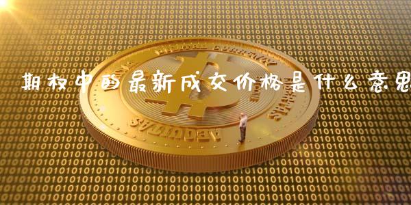 期权中的最新成交价格是什么意思_https://www.ltsssb.com_国际财经_第1张