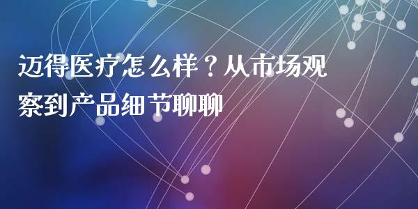 迈得医疗怎么样？从市场观察到产品细节聊聊_https://www.ltsssb.com_股票理论_第1张