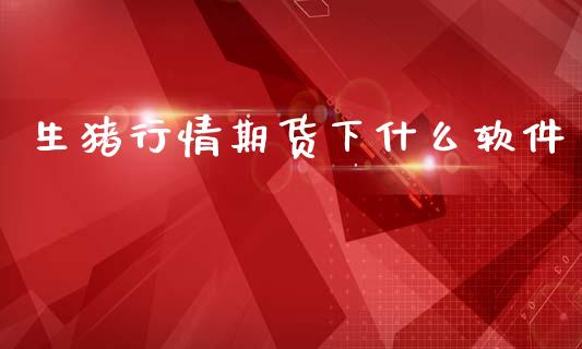 生猪行情期货下什么软件_https://www.ltsssb.com_期货在线_第1张