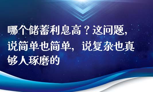 哪个储蓄利息高？这问题，说简单也简单，说复杂也真够人琢磨的_https://www.ltsssb.com_基金频道_第1张