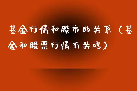 基金行情和股市的关系（基金和股票行情有关吗）_https://www.ltsssb.com_基金频道_第1张