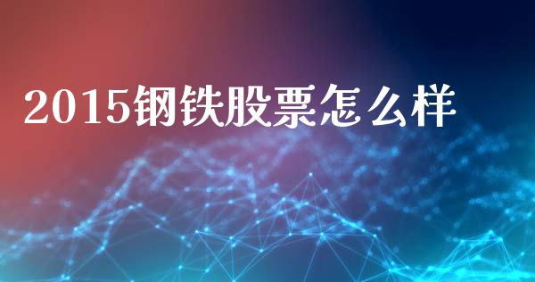 2015钢铁股票怎么样_https://www.ltsssb.com_国际财经_第1张