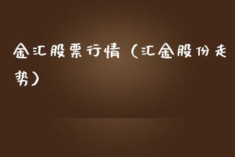 金汇股票行情（汇金股份走势）_https://www.ltsssb.com_股市分析_第1张