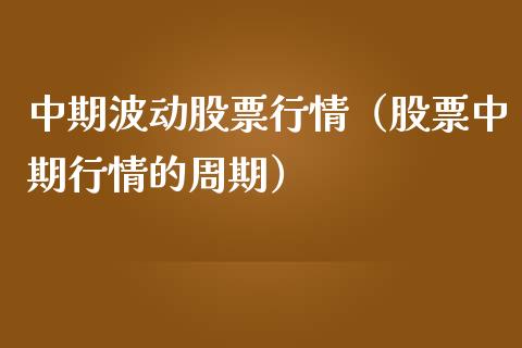 中期波动股票行情（股票中期行情的周期）_https://www.ltsssb.com_股市分析_第1张