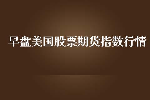 早盘美国股票期货指数行情_https://www.ltsssb.com_期货密码_第1张