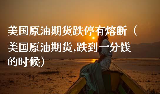美国原油期货跌停有熔断（美国原油期货,跌到一分钱的时候）_https://www.ltsssb.com_期货密码_第1张