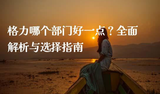 格力哪个部门好一点？全面解析与选择指南_https://www.ltsssb.com_期货在线_第1张