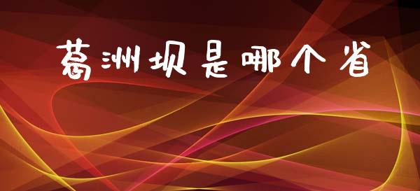 葛洲坝是哪个省_https://www.ltsssb.com_基金频道_第1张