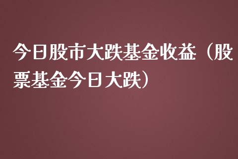 今日股市大跌基金收益（股票基金今日大跌）_https://www.ltsssb.com_国际财经_第1张