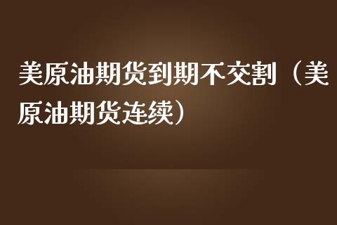 美原油期货到期不交割（美原油期货连续）_https://www.ltsssb.com_期货密码_第1张