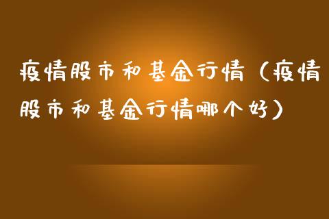 疫情股市和基金行情（疫情股市和基金行情哪个好）_https://www.ltsssb.com_基金频道_第1张