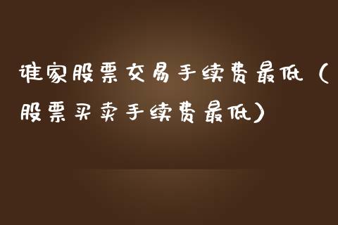 谁家股票交易手续费最低（股票买卖手续费最低）_https://www.ltsssb.com_新股数据_第1张