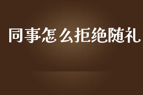 同事怎么拒绝随礼_https://www.ltsssb.com_新股数据_第1张