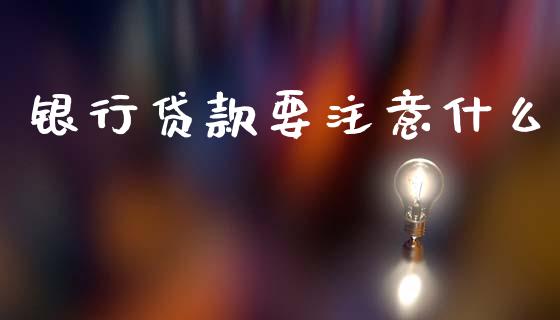 银行贷款要注意什么_https://www.ltsssb.com_股票理论_第1张