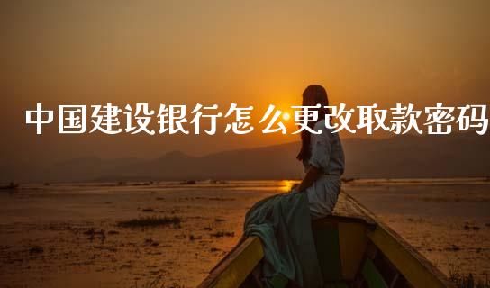 中国建设银行怎么更改取款密码_https://www.ltsssb.com_股市分析_第1张