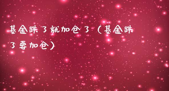 基金跌了就加仓了（基金跌了要加仓）_https://www.ltsssb.com_国际财经_第1张