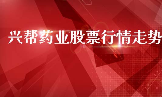 兴帮药业股票行情走势_https://www.ltsssb.com_股市分析_第1张