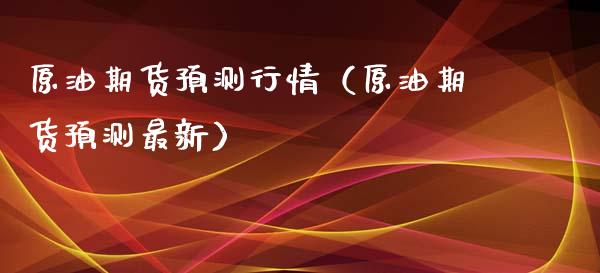原油期货预测行情（原油期货预测最新）_https://www.ltsssb.com_期货行情_第1张