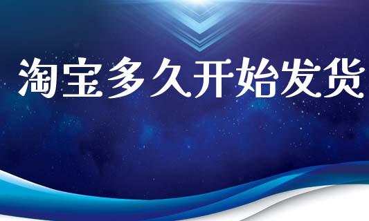淘宝多久开始发货_https://www.ltsssb.com_期货在线_第1张