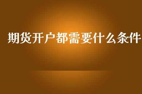 期货开户都需要什么条件_股市分析_第1张_IT财经网 期货开户都需要什么条件_https://www.ltsssb.com_股市分析_第1张