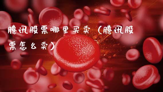 腾讯股票哪里买卖（腾讯股票怎么卖）_https://www.ltsssb.com_股市分析_第1张