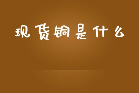 现货铜是什么_期货在线_第1张_IT财经网 现货铜是什么_https://www.ltsssb.com_期货在线_第1张