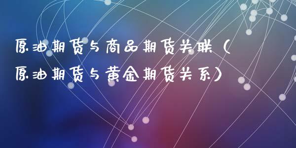 原油期货与商品期货关联（原油期货与黄金期货关系）_https://www.ltsssb.com_期货密码_第1张