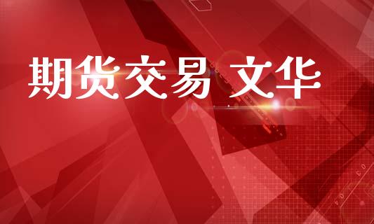 期货交易 文华_https://www.ltsssb.com_股票理论_第1张