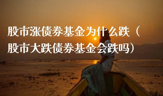 股市涨债券基金为什么跌（股市大跌债券基金会跌吗）_https://www.ltsssb.com_基金频道_第1张