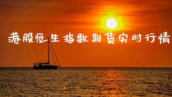 港股恒生指数期货实时行情_https://www.ltsssb.com_期货行情_第1张