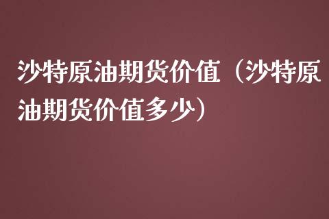 沙特原油期货价值（沙特原油期货价值多少）_https://www.ltsssb.com_期货密码_第1张