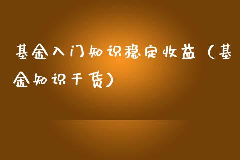 基金入门知识稳定收益（基金知识干货）_https://www.ltsssb.com_国际财经_第1张