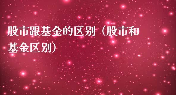 股市跟基金的区别（股市和基金区别）_https://www.ltsssb.com_国际财经_第1张