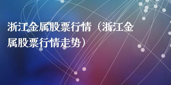 浙江金属股票行情（浙江金属股票行情走势）_https://www.ltsssb.com_股市分析_第1张