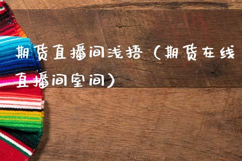 期货直播间浅捂（期货在线直播间室间）_https://www.ltsssb.com_期货在线_第1张