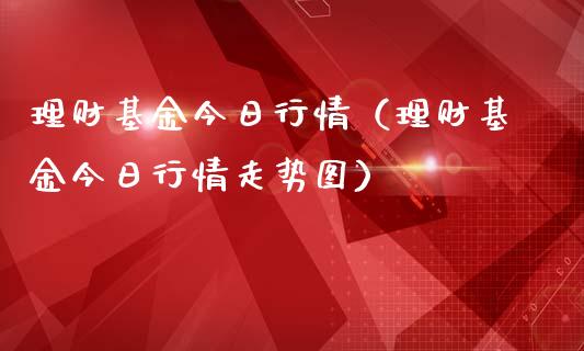 理财基金今日行情（理财基金今日行情走势图）_https://www.ltsssb.com_基金频道_第1张