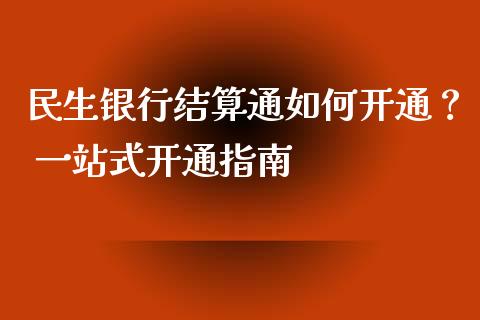 民生银行结算通如何开通？ 一站式开通指南_https://www.ltsssb.com_期货密码_第1张