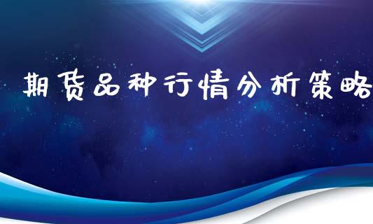 期货品种行情分析策略_https://www.ltsssb.com_期货行情_第1张