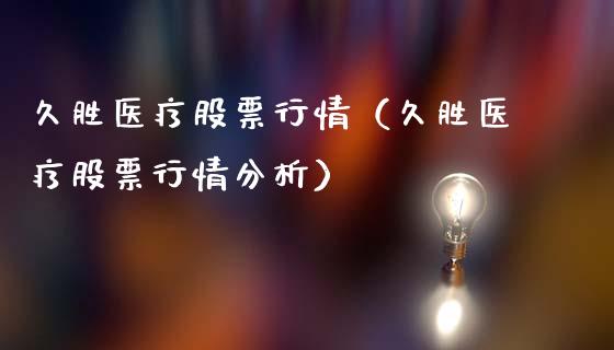 久胜医疗股票行情（久胜医疗股票行情分析）_https://www.ltsssb.com_股市分析_第1张