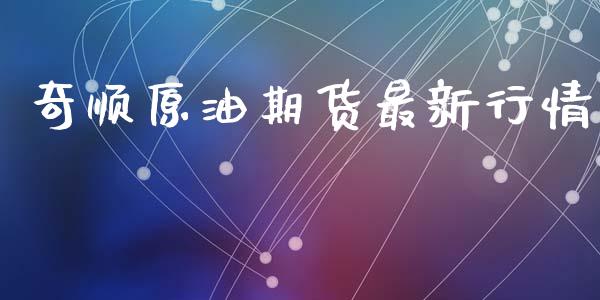 奇顺原油期货最新行情_https://www.ltsssb.com_期货行情_第1张
