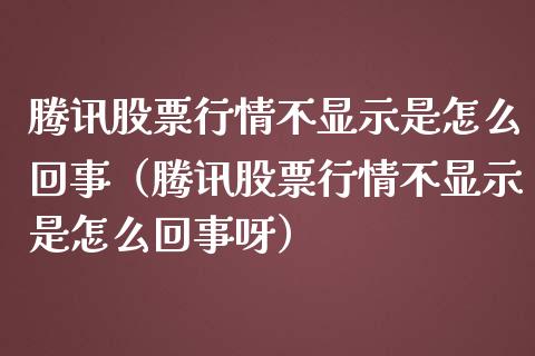 腾讯股票行情不显示是怎么回事（腾讯股票行情不显示是怎么回事呀）_https://www.ltsssb.com_股票理论_第1张