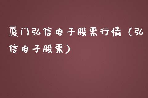 厦门弘信电子股票行情（弘信电子股票）_https://www.ltsssb.com_新股数据_第1张