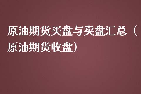 原油期货买盘与卖盘汇总（原油期货收盘）_https://www.ltsssb.com_期货密码_第1张