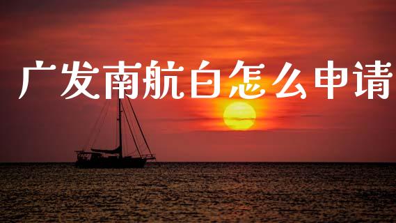 广发南航白怎么申请_https://www.ltsssb.com_股市分析_第1张
