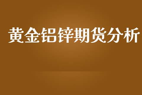黄金铝锌期货分析_https://www.ltsssb.com_期货密码_第1张