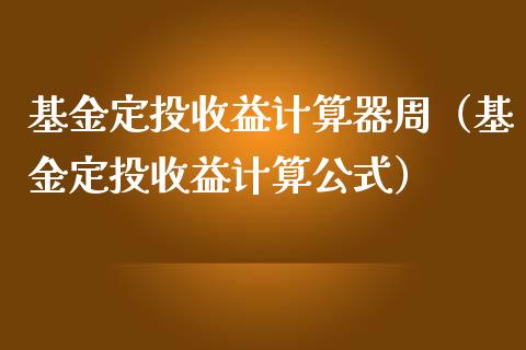 基金定投收益计算器周（基金定投收益计算公式）_https://www.ltsssb.com_国际财经_第1张