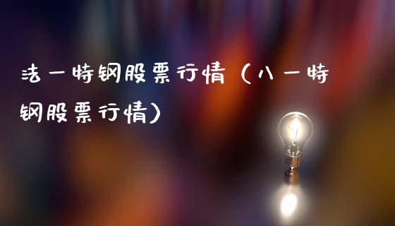 法一特钢股票行情（八一特钢股票行情）_https://www.ltsssb.com_新股数据_第1张
