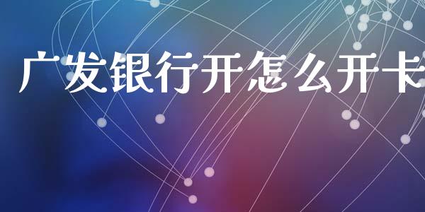 广发银行开怎么开卡_https://www.ltsssb.com_国际财经_第1张