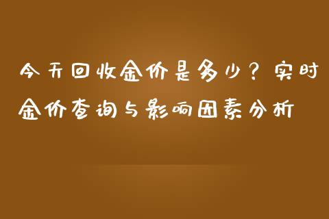 今天回收金价是多少？实时金价查询与影响因素分析_https://www.ltsssb.com_期货行情_第1张