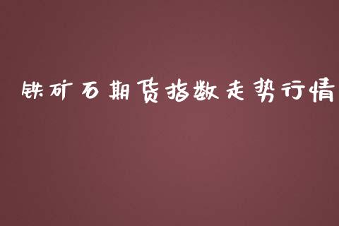 铁矿石期货指数走势行情_https://www.ltsssb.com_期货行情_第1张